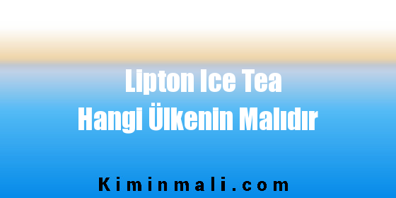Lipton Ice Tea Hangi Ülkenin Malıdır