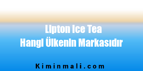 Lipton Ice Tea Hangi Ülkenin Markasıdır