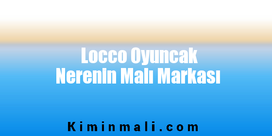 Locco Oyuncak Nerenin Malı Markası