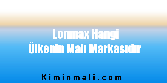 Lonmax Hangi Ülkenin Malı Markasıdır