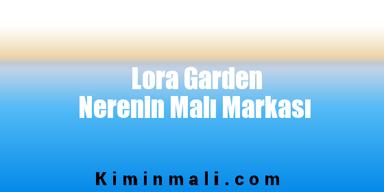 Lora Garden Nerenin Malı Markası