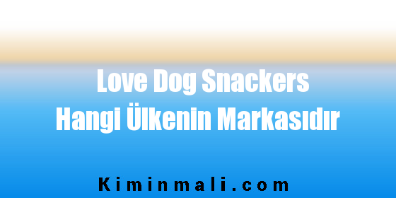 Love Dog Snackers Hangi Ülkenin Markasıdır