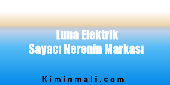 Luna Elektrik Sayacı Nerenin Markası