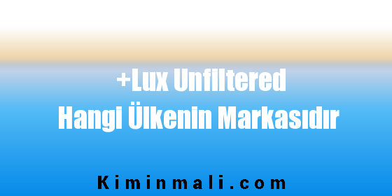 +Lux Unfiltered Hangi Ülkenin Markasıdır