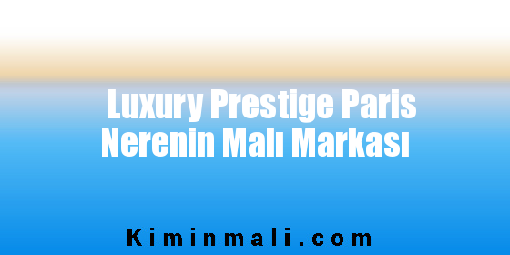 Luxury Prestige Paris Nerenin Malı Markası