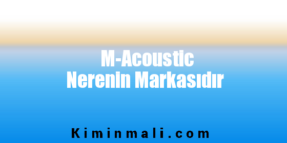 M-Acoustic Nerenin Markasıdır