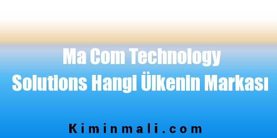 Ma Com Technology Solutions Hangi Ülkenin Markası