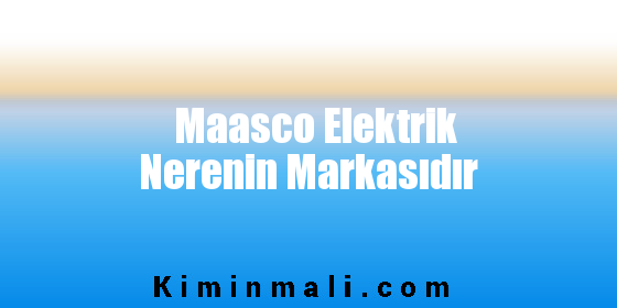 Maasco Elektrik Nerenin Markasıdır