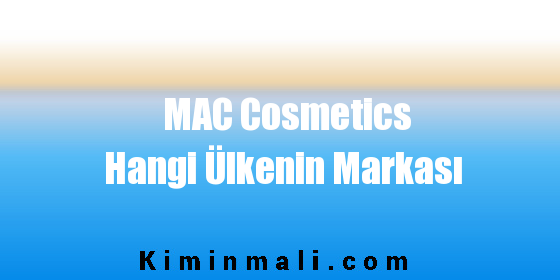 MAC Cosmetics Hangi Ülkenin Markası