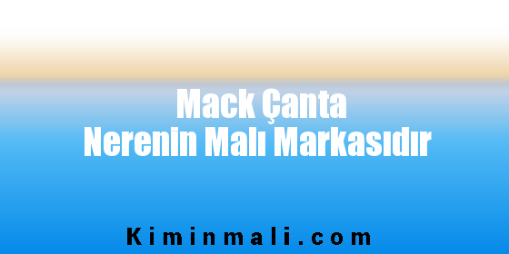 Mack Çanta Nerenin Malı Markasıdır