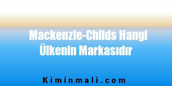 Mackenzie-Childs Hangi Ülkenin Markasıdır