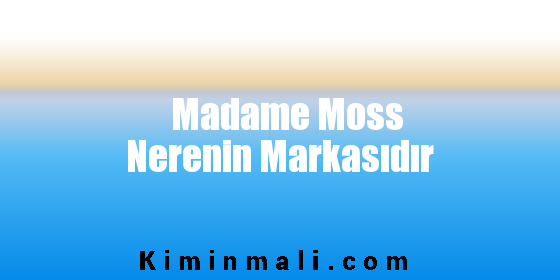 Madame Moss Nerenin Markasıdır