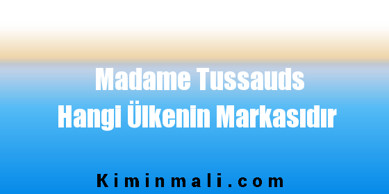 Madame Tussauds Hangi Ülkenin Markasıdır