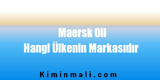 Maersk Oil Hangi Ülkenin Markasıdır