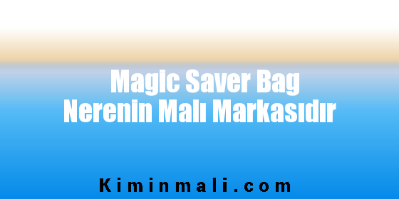 Magic Saver Bag Nerenin Malı Markasıdır