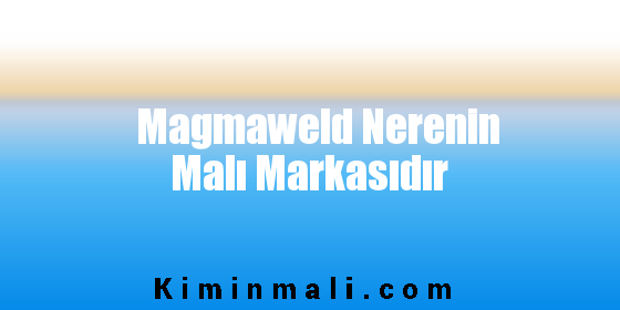 Magmaweld Nerenin Malı Markasıdır