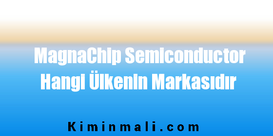 MagnaChip Semiconductor Hangi Ülkenin Markasıdır