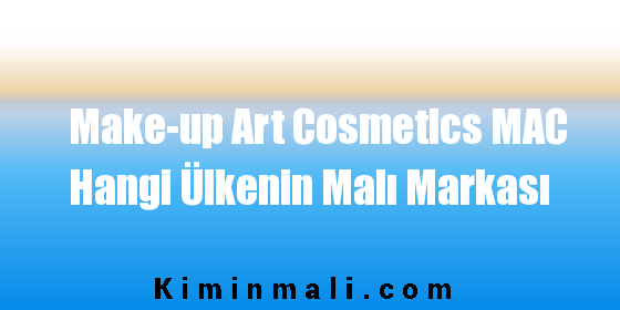 Make-up Art Cosmetics MAC Hangi Ülkenin Malı Markası
