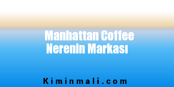 Manhattan Coffee Nerenin Markası