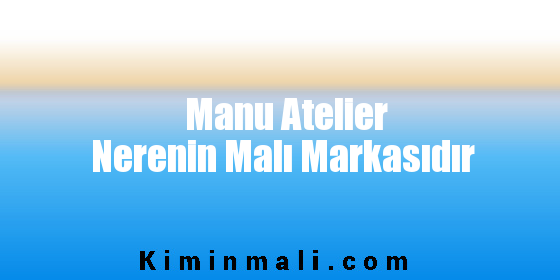 Manu Atelier Nerenin Malı Markasıdır
