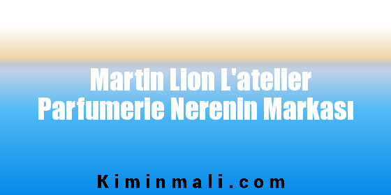Martin Lion L'atelier Parfumerie Nerenin Markası
