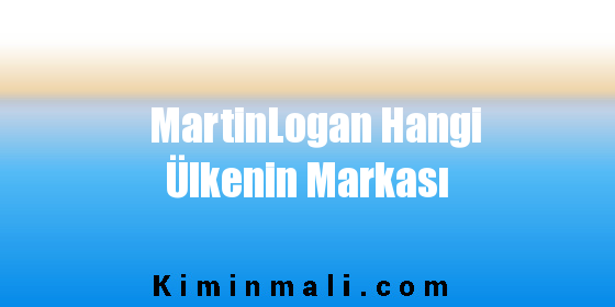 MartinLogan Hangi Ülkenin Markası