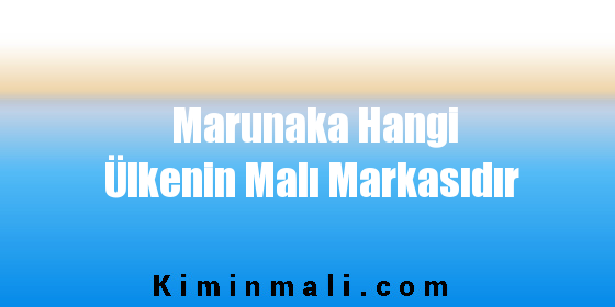Marunaka Hangi Ülkenin Malı Markasıdır