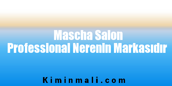 Mascha Salon Professional Nerenin Markasıdır