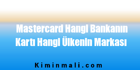 Mastercard Hangi Bankanın Kartı Hangi Ülkenin Markası