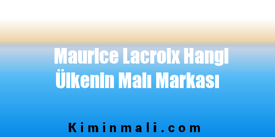 Maurice Lacroix Hangi Ülkenin Malı Markası