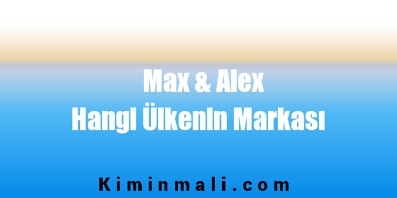 Max & Alex Hangi Ülkenin Markası