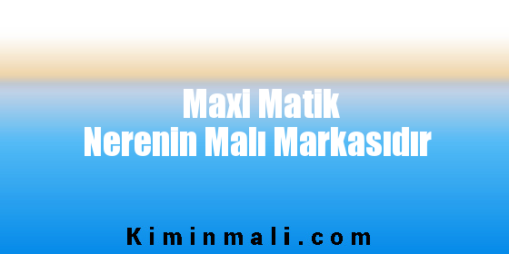 Maxi Matik Nerenin Malı Markasıdır