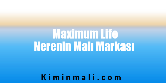 Maximum Life Nerenin Malı Markası