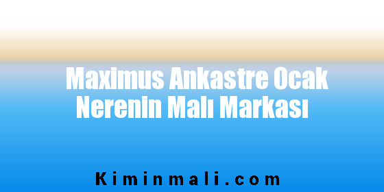 Maximus Ankastre Ocak Nerenin Malı Markası