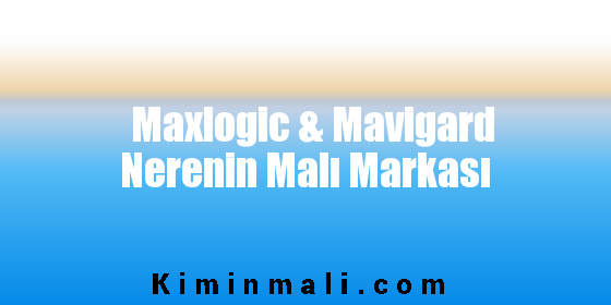 Maxlogic & Mavigard Nerenin Malı Markası