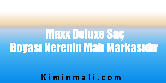 Maxx Deluxe Saç Boyası Nerenin Malı Markasıdır