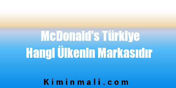 McDonald’s Türkiye Hangi Ülkenin Markasıdır