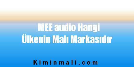 MEE audio Hangi Ülkenin Malı Markasıdır