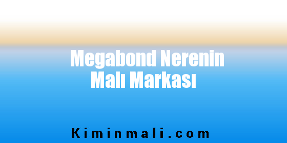 Megabond Nerenin Malı Markası