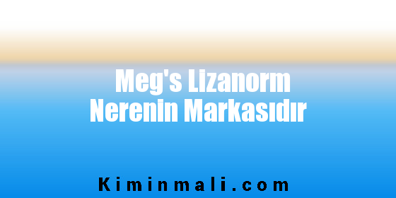 Meg's Lizanorm Nerenin Markasıdır