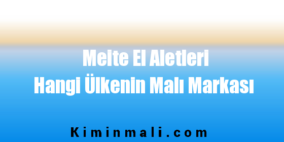 Meite El Aletleri Hangi Ülkenin Malı Markası
