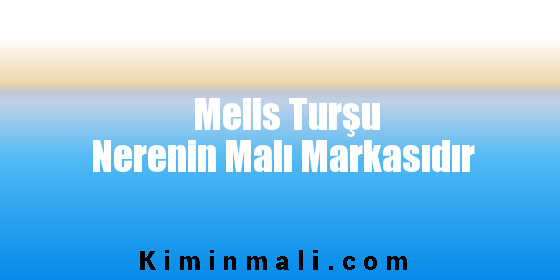 Melis Turşu Nerenin Malı Markasıdır