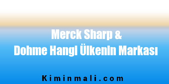 Merck Sharp & Dohme Hangi Ülkenin Markası