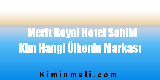 Merit Royal Hotel Sahibi Kim Hangi Ülkenin Markası