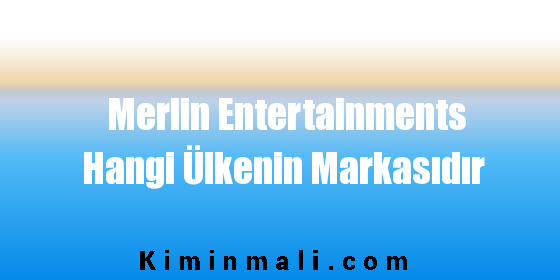Merlin Entertainments Hangi Ülkenin Markasıdır