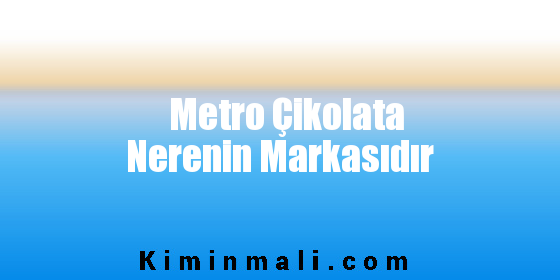 Metro Çikolata Nerenin Markasıdır