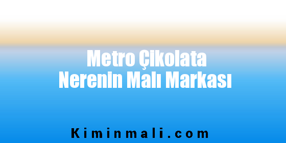Metro Çikolata Nerenin Malı Markası