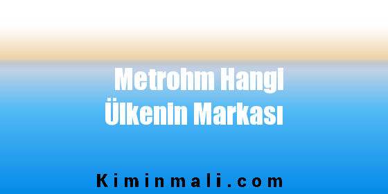 Metrohm Hangi Ülkenin Markası