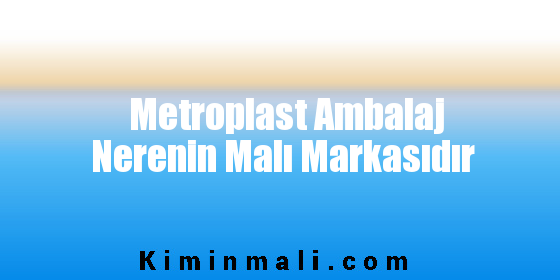 Metroplast Ambalaj Nerenin Malı Markasıdır