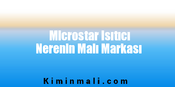 Microstar Isıtıcı Nerenin Malı Markası